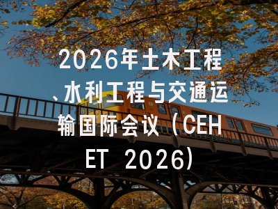 2026年土木工程、水利工程与交通运输国际会议(CEHET 2026)
