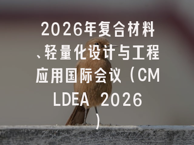 2026年复合材料、轻量化设计与工程应用国际会议(CMLDEA 2026)