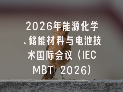 2026年能源化学、储能材料与电池技术国际会议（IECMBT 2026）