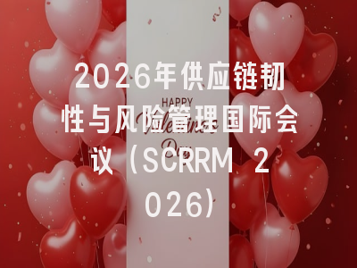 2026年供应链韧性与风险管理国际会议(SCRRM 2026)