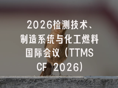 2026检测技术、制造系统与化工燃料国际会议(TTMSCF 2026)
