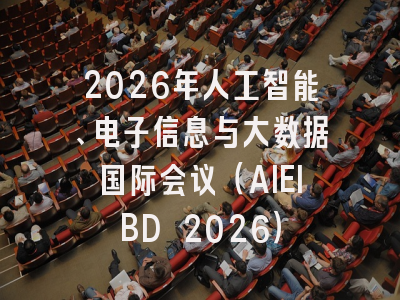 2026年人工智能、电子信息与大数据国际会议（AIEIBD 2026）