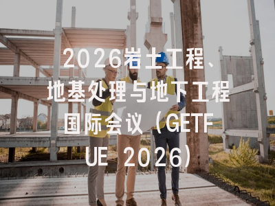 2026岩土工程、地基处理与地下工程国际会议（GETFUE 2026）