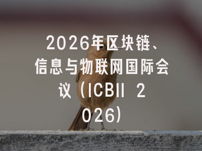 2026年区块链、信息与物联网国际会议（ICBII 2026）