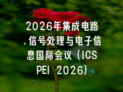 2026年集成电路、信号处理与电子信息国际会议(ICSPEI 2026)