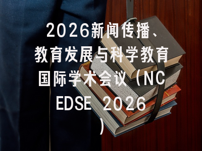 2026新闻传播、教育发展与科学教育国际学术会议（NCEDSE 2026）