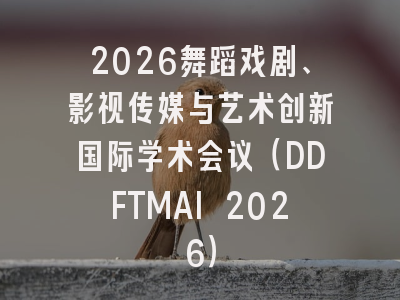 2026舞蹈戏剧、影视传媒与艺术创新国际学术会议（DDFTMAI 2026）