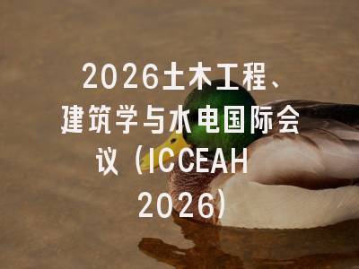 2026土木工程、建筑学与水电国际会议(ICCEAH 2026)