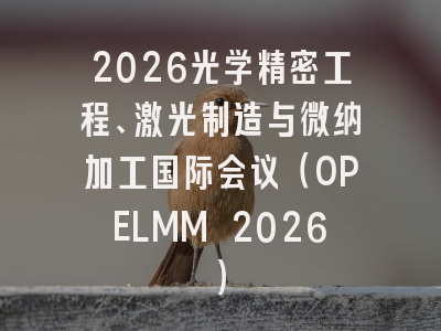 2026光学精密工程、激光制造与微纳加工国际会议（OPELMM 2026）
