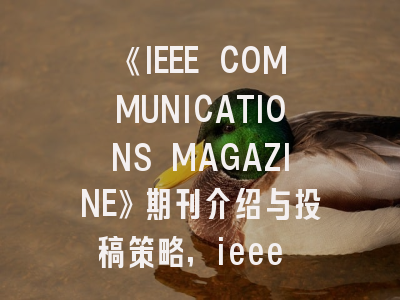 《IEEE COMMUNICATIONS MAGAZINE》期刊介绍与投稿策略