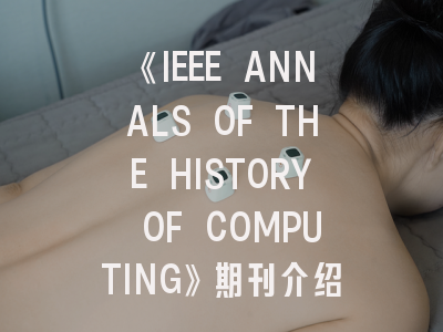 《IEEE ANNALS OF THE HISTORY OF COMPUTING》期刊介绍与投稿策略,ieee open journal of antenna