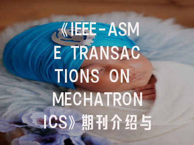 《IEEE-ASME TRANSACTIONS ON MECHATRONICS》期刊介绍与投稿策略,ieee asme transactions on mechatronics