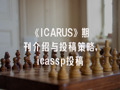 《ICARUS》期刊介绍与投稿策略,icassp投稿