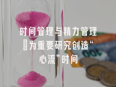 时间管理与精力管理：为重要研究创造“心流”时间
