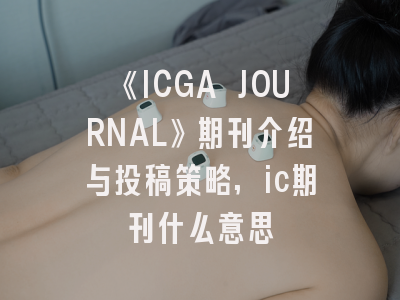 《ICGA JOURNAL》期刊介绍与投稿策略,ic期刊什么意思