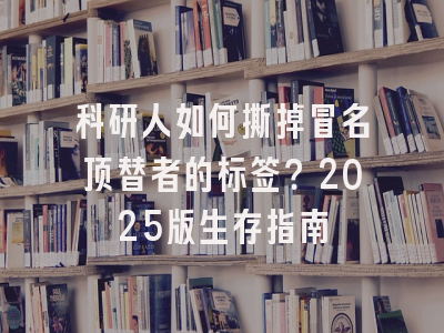 科研人如何撕掉冒名顶替者的标签？2025版生存指南