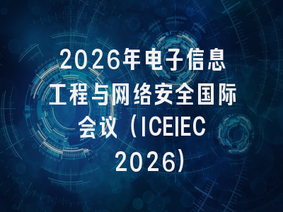 2026年电子信息工程与网络安全国际会议（ICEIEC 2026）