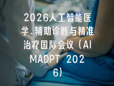 2026人工智能医学、辅助诊断与精准治疗国际会议(AIMADPT 2026)