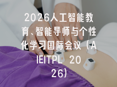 2026人工智能教育、智能导师与个性化学习国际会议（AIEITPL 2026）