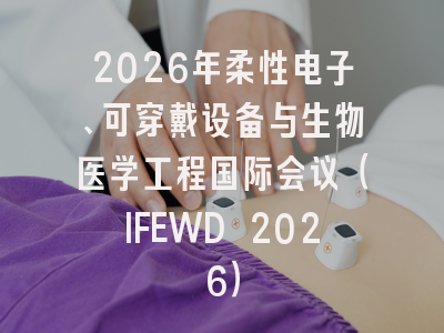 2026年柔性电子、可穿戴设备与生物医学工程国际会议(IFEWD 2026)