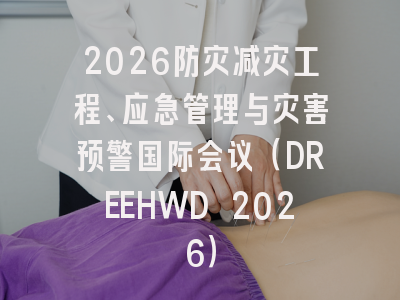2026防灾减灾工程、应急管理与灾害预警国际会议(DREEHWD 2026)