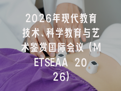 2026年现代教育技术、科学教育与艺术鉴赏国际会议（METSEAA 2026）