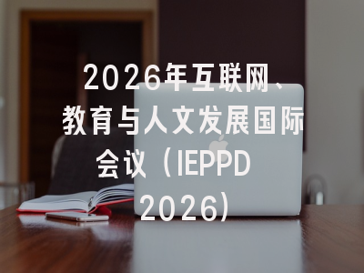 2026年互联网、教育与人文发展国际会议（IEPPD 2026）
