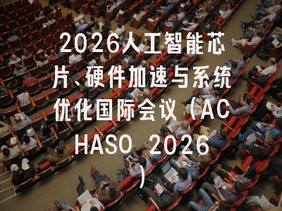 2026人工智能芯片、硬件加速与系统优化国际会议(ACHASO 2026)