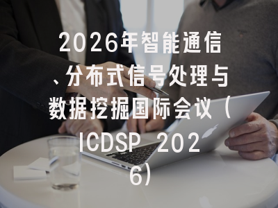 2026年智能通信、分布式信号处理与数据挖掘国际会议(ICDSP 2026)