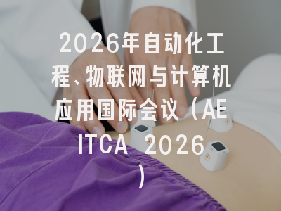 2026年自动化工程、物联网与计算机应用国际会议（AEITCA 2026）
