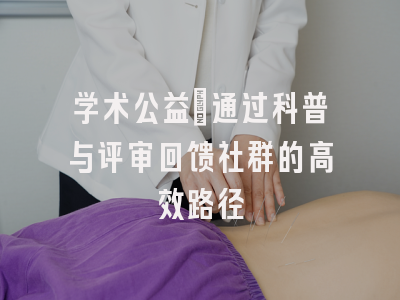 学术公益：通过科普与评审回馈社群的高效路径