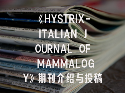 《HYSTRIX-ITALIAN JOURNAL OF MAMMALOGY》期刊介绍与投稿策略,hybrid期刊