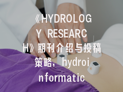 《HYDROLOGY RESEARCH》期刊介绍与投稿策略,hydroinformatics期刊