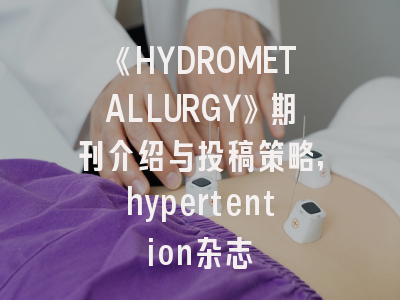 《HYDROMETALLURGY》期刊介绍与投稿策略,hypertention杂志