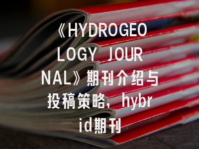 《HYDROGEOLOGY JOURNAL》期刊介绍与投稿策略,hybrid期刊