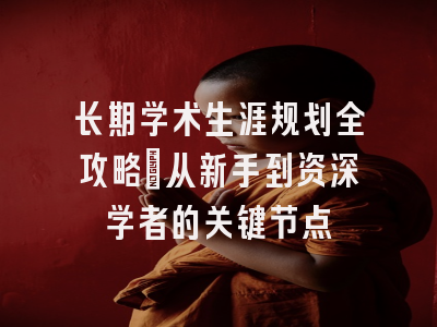 长期学术生涯规划全攻略：从新手到资深学者的关键节点