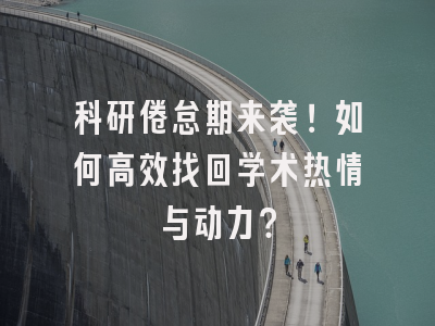 科研倦怠期来袭！如何高效找回学术热情与动力？