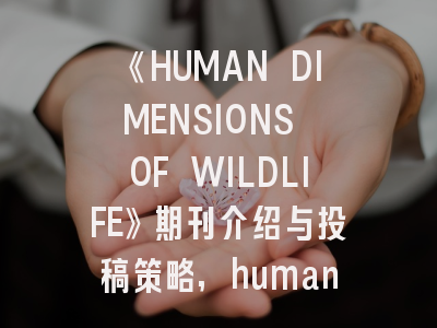 《HUMAN DIMENSIONS OF WILDLIFE》期刊介绍与投稿策略,human events 杂志