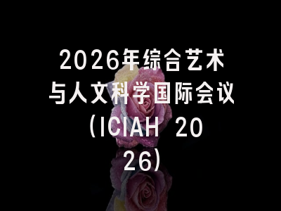 2026年综合艺术与人文科学国际会议(ICIAH 2026)