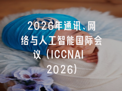 2026年通讯、网络与人工智能国际会议(ICCNAI 2026)