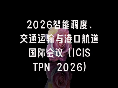 2026智能调度、交通运输与港口航道国际会议（ICISTPN 2026）