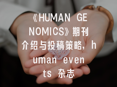 《HUMAN GENOMICS》期刊介绍与投稿策略,human events 杂志
