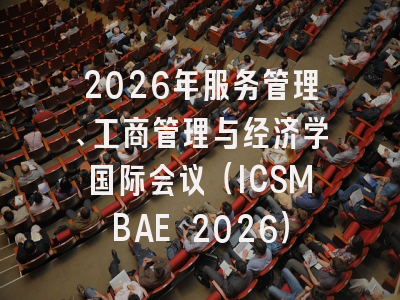 2026年服务管理、工商管理与经济学国际会议（ICSMBAE 2026）