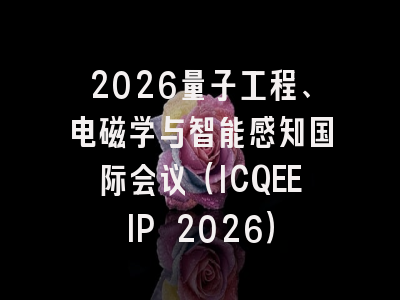 2026量子工程、电磁学与智能感知国际会议(ICQEEIP 2026)