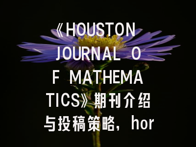 《HOUSTON JOURNAL OF MATHEMATICS》期刊介绍与投稿策略,horticulture research这个期刊怎么样