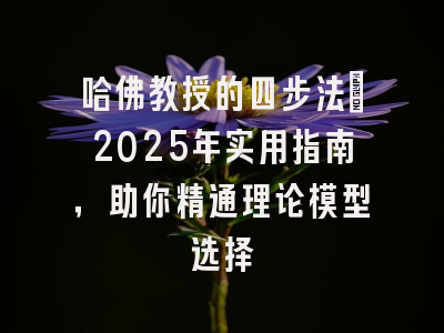 哈佛教授的四步法：2025年实用指南，助你精通理论模型选择