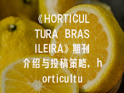 《HORTICULTURA BRASILEIRA》期刊介绍与投稿策略,horticulture research影响因子2020