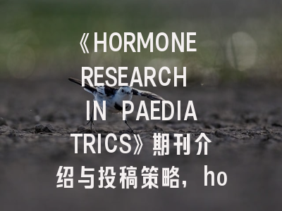《HORMONE RESEARCH IN PAEDIATRICS》期刊介绍与投稿策略,hormone and metabolic research