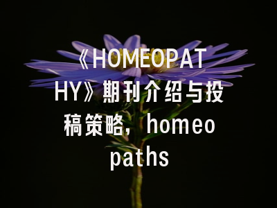 《HOMEOPATHY》期刊介绍与投稿策略,homeopaths