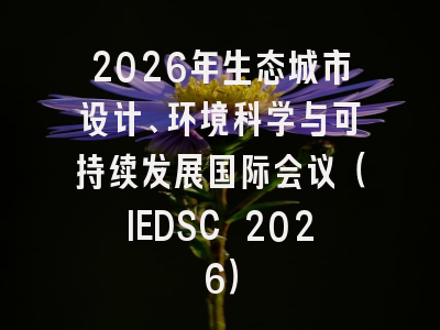 2026年生态城市设计、环境科学与可持续发展国际会议(IEDSC 2026)